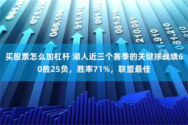 买股票怎么加杠杆 湖人近三个赛季的关键球战绩60胜25负，胜率71%，联盟最佳