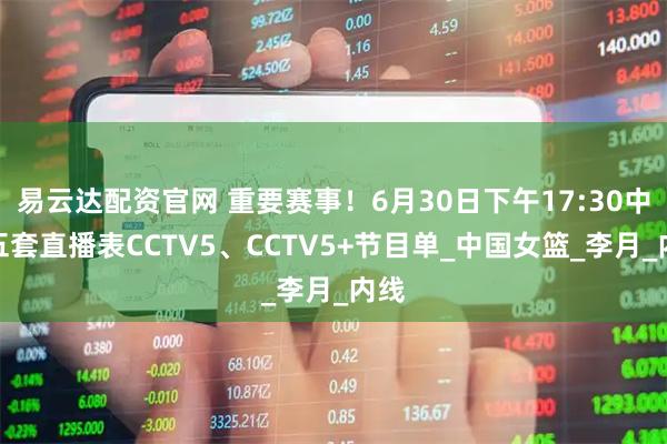 易云达配资官网 重要赛事！6月30日下午17:30中央五套直播表CCTV5、CCTV5+节目单_中国女篮_李月_内线