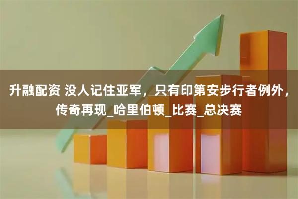升融配资 没人记住亚军，只有印第安步行者例外，传奇再现_哈里伯顿_比赛_总决赛