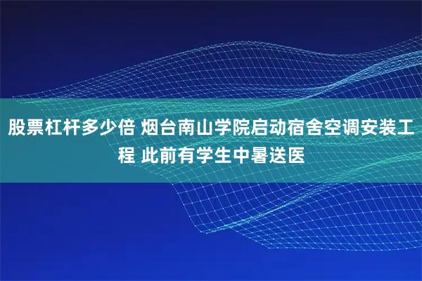 股票杠杆多少倍 烟台南山学院启动宿舍空调安装工程 此前有学生中暑送医