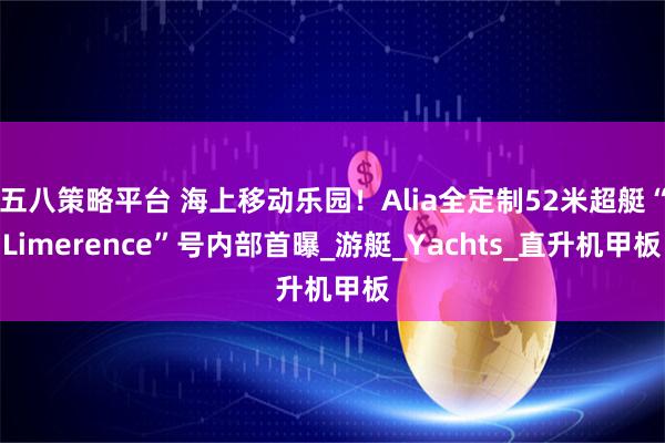 五八策略平台 海上移动乐园！Alia全定制52米超艇“Limerence”号内部首曝_游艇_Yachts_直升机甲板