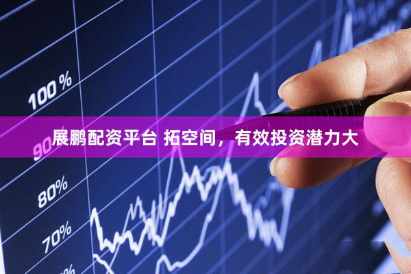 展鹏配资平台 拓空间，有效投资潜力大