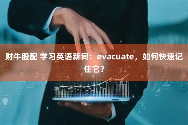 财牛股配 学习英语新词：evacuate，如何快速记住它？