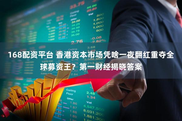 168配资平台 香港资本市场凭啥一夜翻红重夺全球募资王？第一财经揭晓答案